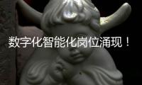 数字化智能化岗位涌现
！企业“向新”“向智” 	，拓展就业新空间