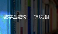数字金融榜：“AI为银行打工”时代

，哪家银行更在乎数据安全	？