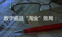 数字藏品“淘金”败局：曾一张图片炒到上万
，如今百亿资金盘缩至三亿