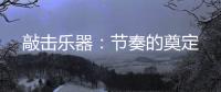 敲击乐器
：节奏的奠定