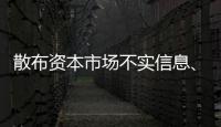 散布资本市场不实信息、非法荐股等�，一批账号网站被关闭