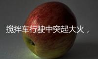 搅拌车行驶中突起大火，危急关头只见……