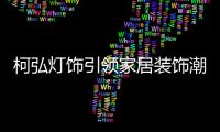 柯弘灯饰引领家居装饰潮流，成就中国LED灯具品牌的新标杆!