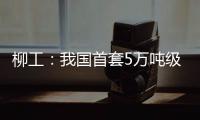 柳工
：我国首套5万吨级牵引装船设备成功应用