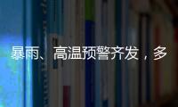 暴雨�、高温预警齐发�，多地有雷暴大风等强对流天气