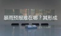暴雨预报难在哪？其形成机制仍是全世界气象领域难题