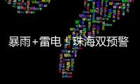 暴雨+雷电
	！珠海双预警生效！