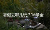 暑假去哪儿玩？16条全国暑期避暑旅游路线来了