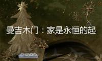 曼吉木门：家是永恒的起点和归宿