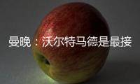 曼晚：沃尔特马德是最接近约克雷斯的球员之一，但曼联已基本错过