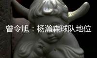 曾令旭	：杨瀚森球队地位相当可以了 这就是照着约老师路线培养的