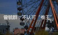 曾毓群：不认可“卷王”绰号	，宁德时代不卷价格