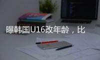 曝韩国U16改年龄，比国少大一岁�，身体条件碾压国少�，韩足协回应