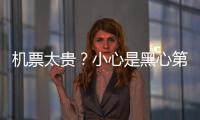 机票太贵
？小心是黑心第三方赚差价 航司教你验明票价“水分”