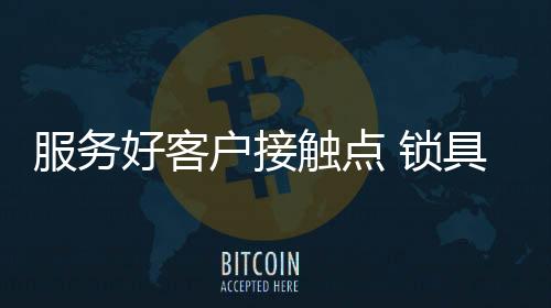 锁具服务好客户接触点