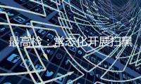 最高检
：常态化开展扫黑除恶斗争 决不让黑恶势力死灰复燃