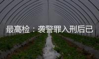 最高检：袭警罪入刑后已有4178人被提起公诉