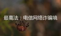 最高法：电信网络诈骗境外窝点作案已超过六成