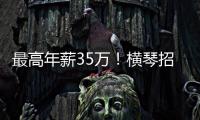 最高年薪35万	！横琴招聘17名员额制教师