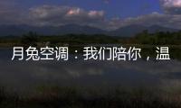 月兔空调：我们陪你
，温暖回家