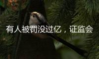 有人被罚没过亿，证监会重拳出击从业人员炒股