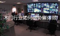 木门行业如何借势媒体做营销？