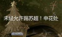 未经允许踢苏超！申花处罚20岁新星，官媒遭盐城球迷围攻
：没格局