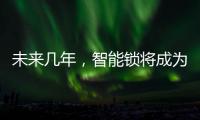 未来几年，智能锁将成为市场主流