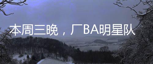 小编从厂BA组委会了解到