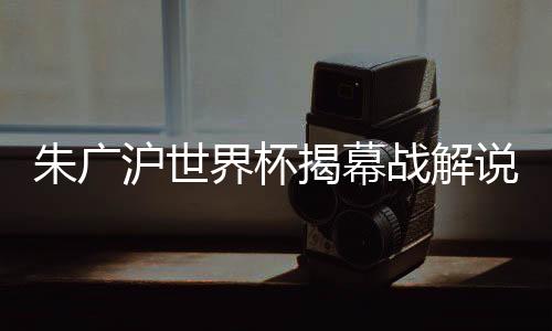 沪世朱广沪的界杯揭幕翻译