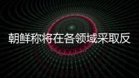 朝鲜称将在各领域采取反制措施，应对美国敌对挑衅