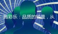 施彩乐：品质的较量，从基础做起