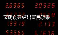 文明创建结出富民硕果，沙脊村蝶变“全国文明村”