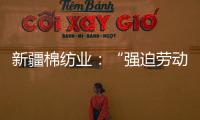 新疆棉纺业：“强迫劳动”是美西方反华势力的谎言