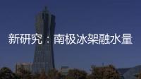 新研究	：南极冰架融水量远高于先前预测