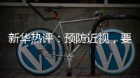 新华热评
：预防近视，要让孩子们野起来、疯起来
！