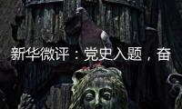 新华微评：党史入题�
，奋斗作答