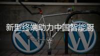 新型终端助力中国智能厨卫谋取商机