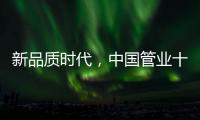 新品质时代	
，中国管业十大品牌坚持品质第一