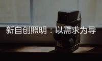 新自创照明
：以需求为导向
，创造更多应用可能