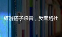 旅游搭子踩雷	，反套路社交也会被套路
？