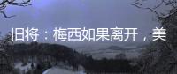 旧将：梅西如果离开	，美国大联盟会遭到毁灭性打击！