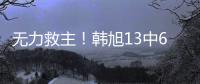 无力救主�！韩旭13中6得到15分9篮板