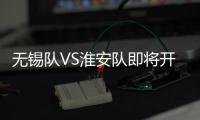 无锡队VS淮安队即将开售！
