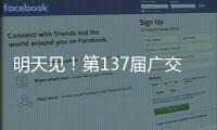 明天见

！第137届广交会亮点剧透→