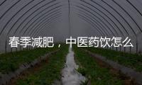 春季减肥，中医药饮怎么喝	�？