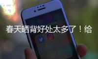 春天晒背好处太多了！给身体“充满电” 超全攻略