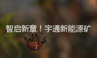 智启新章
	！宇通新能源矿卡批量交付春江生态矿山
