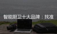 智能厨卫十大品牌
：找准营销模式 大展拳脚2019年市场