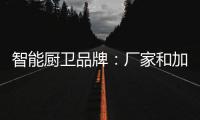 智能厨卫品牌：厂家和加盟商团结发展才能做大品牌